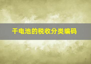 干电池的税收分类编码