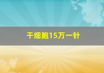 干细胞15万一针