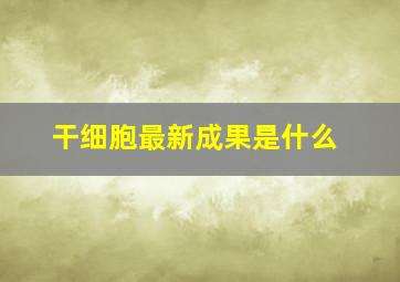 干细胞最新成果是什么