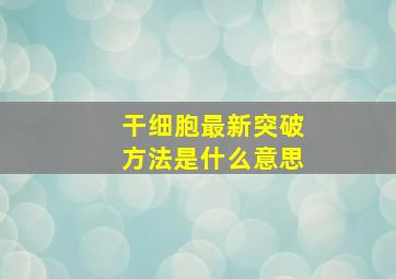 干细胞最新突破方法是什么意思