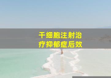 干细胞注射治疗抑郁症后效