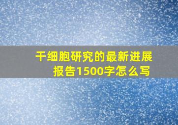 干细胞研究的最新进展报告1500字怎么写