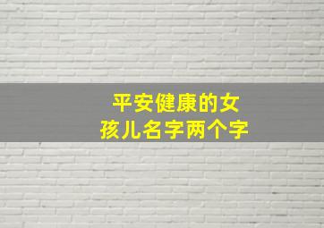 平安健康的女孩儿名字两个字