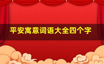 平安寓意词语大全四个字