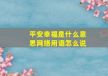 平安幸福是什么意思网络用语怎么说