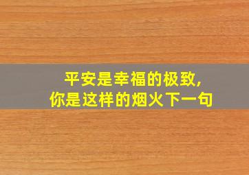 平安是幸福的极致,你是这样的烟火下一句