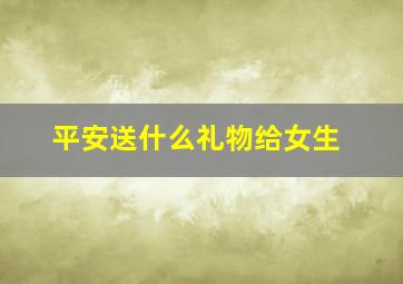 平安送什么礼物给女生