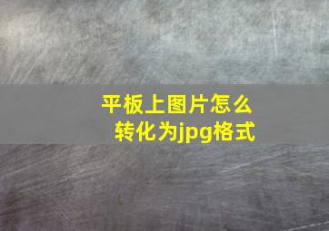 平板上图片怎么转化为jpg格式