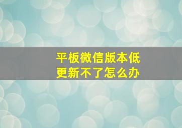 平板微信版本低更新不了怎么办