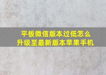 平板微信版本过低怎么升级至最新版本苹果手机