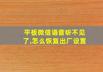 平板微信语音听不见了,怎么恢复出厂设置