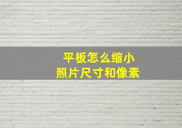 平板怎么缩小照片尺寸和像素