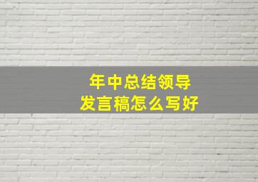 年中总结领导发言稿怎么写好