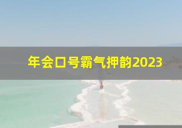 年会口号霸气押韵2023