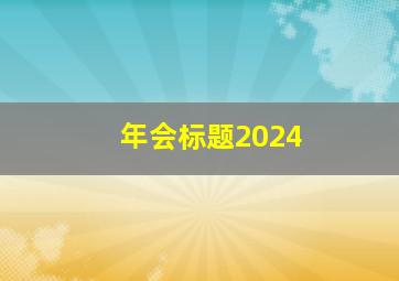 年会标题2024