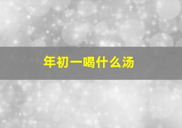 年初一喝什么汤