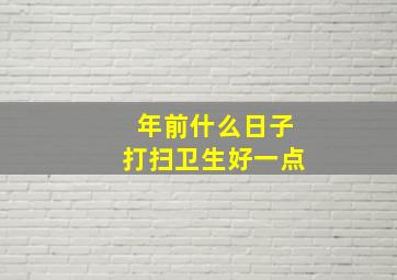 年前什么日子打扫卫生好一点