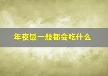 年夜饭一般都会吃什么