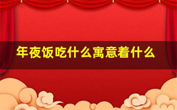 年夜饭吃什么寓意着什么