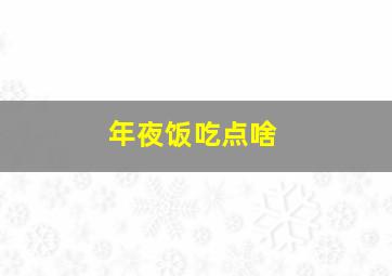 年夜饭吃点啥