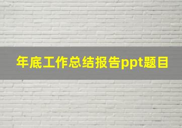 年底工作总结报告ppt题目