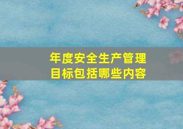 年度安全生产管理目标包括哪些内容