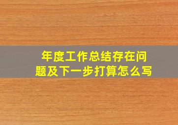 年度工作总结存在问题及下一步打算怎么写