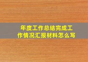 年度工作总结完成工作情况汇报材料怎么写