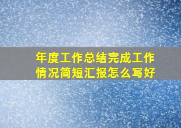 年度工作总结完成工作情况简短汇报怎么写好