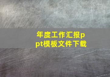 年度工作汇报ppt模板文件下载