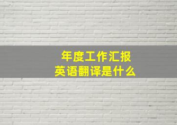 年度工作汇报英语翻译是什么