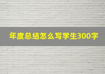 年度总结怎么写学生300字