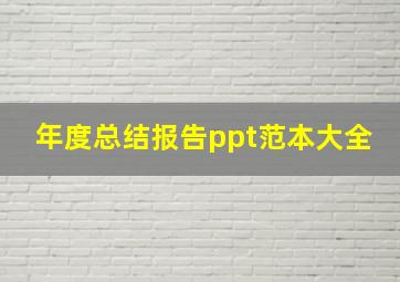 年度总结报告ppt范本大全