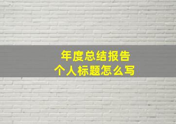 年度总结报告个人标题怎么写