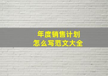 年度销售计划怎么写范文大全