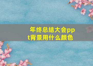 年终总结大会ppt背景用什么颜色