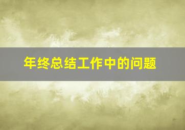 年终总结工作中的问题