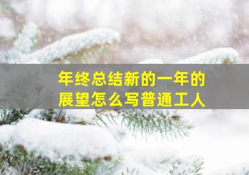 年终总结新的一年的展望怎么写普通工人