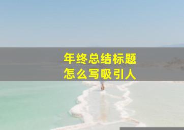 年终总结标题怎么写吸引人