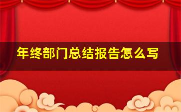 年终部门总结报告怎么写