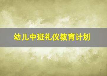 幼儿中班礼仪教育计划