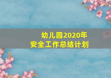 幼儿园2020年安全工作总结计划