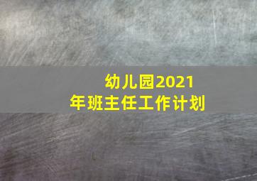 幼儿园2021年班主任工作计划