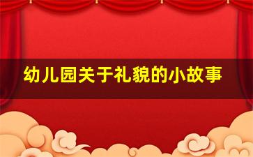 幼儿园关于礼貌的小故事