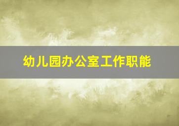 幼儿园办公室工作职能