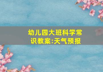 幼儿园大班科学常识教案:天气预报