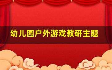 幼儿园户外游戏教研主题