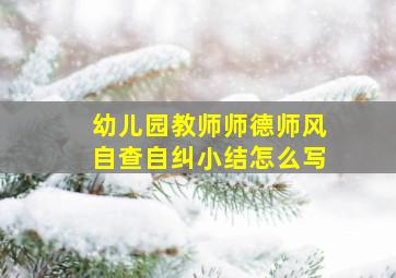 幼儿园教师师德师风自查自纠小结怎么写