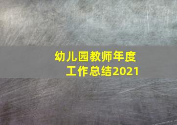 幼儿园教师年度工作总结2021