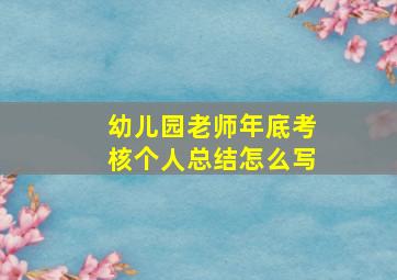 幼儿园老师年底考核个人总结怎么写